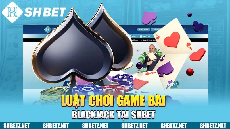 Luật chơi game bài Blackjack tại SHBET