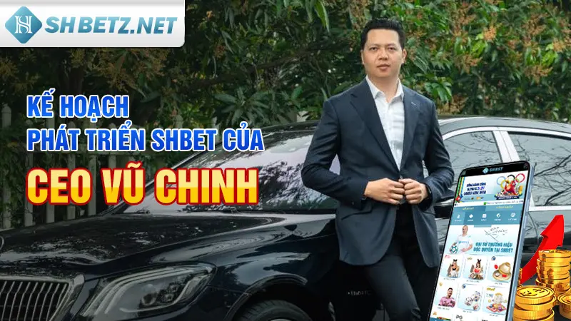 Kế hoạch phát triển SHBET của CEO Vũ Chinh tạo nên nhà cái uy tín, bền vững