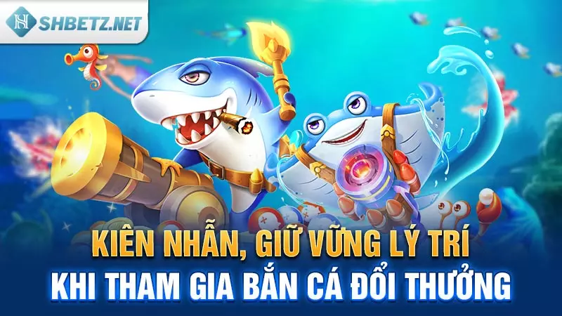 Kiên nhẫn, giữ vững lý trí khi tham gia Bắn Cá đổi thưởng