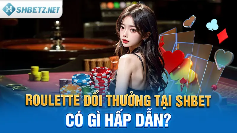 Roulette đổi thưởng tại SHBET có gì hấp dẫn