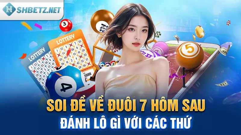 Soi đề về đuôi 7 hôm sau đánh lô gì với các thứ