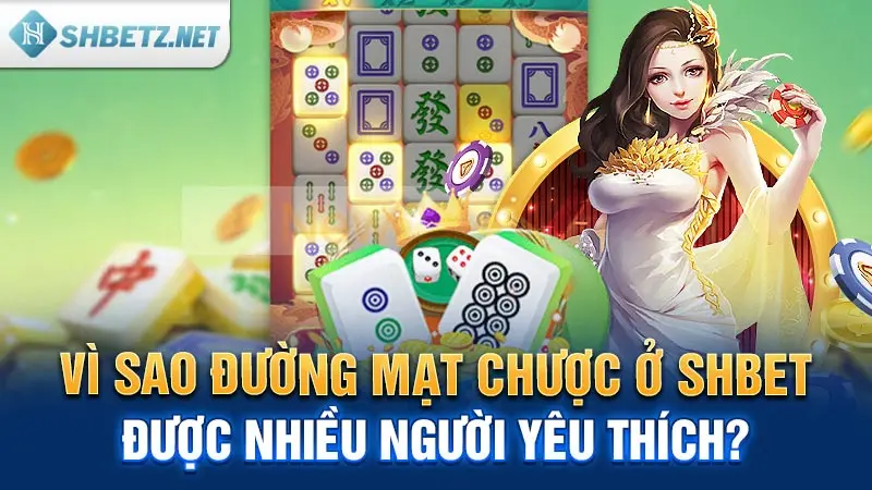 Vì sao Đường Mạt Chược ở SHBET được nhiều người yêu thích?