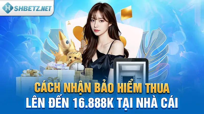 Cách nhận bảo hiểm thua lên đến 16.888K tại nhà cái