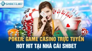 Poker: Game Casino Trực Tuyến Hot Hit Tại Nhà Cái SHBET 