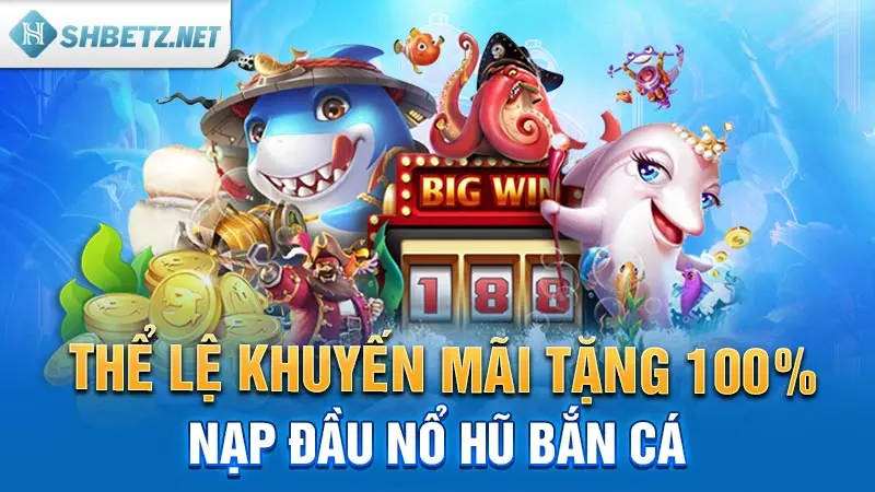 Thể lệ khuyến mãi tặng 100% nạp đầu Nổ hũ Bắn cá