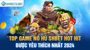 Top Game Nổ Hũ SHBET Hot Hit, Được Yêu Thích Nhất 2024