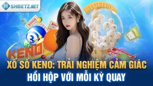 Xổ Số Keno: Trải Nghiệm Cảm Giác Hồi Hộp Với Mỗi Kỳ Quay 