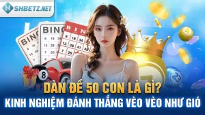 Dàn Đề 50 Con Là Gì? Kinh Nghiệm Đánh Thắng Vèo Vèo Như Gió